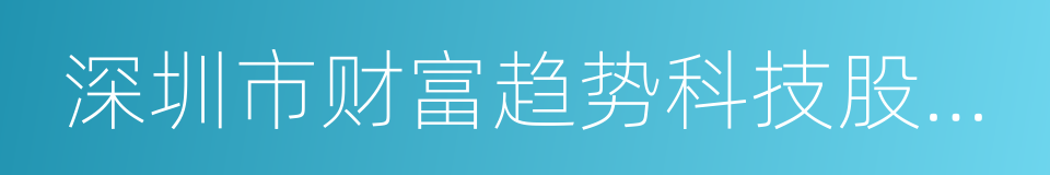 深圳市财富趋势科技股份有限公司的意思