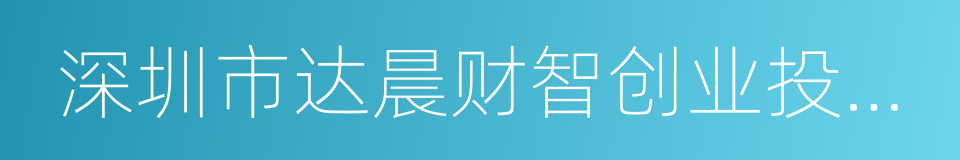 深圳市达晨财智创业投资管理有限公司的同义词