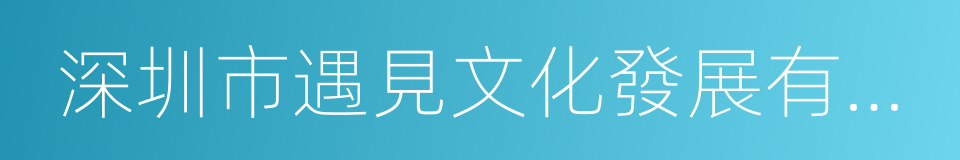 深圳市遇見文化發展有限公司的同義詞