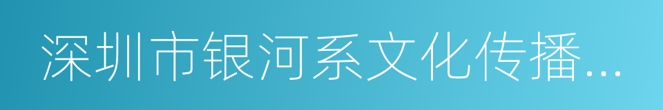 深圳市银河系文化传播有限公司的同义词