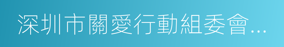 深圳市關愛行動組委會辦公室的同義詞