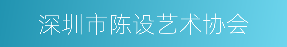 深圳市陈设艺术协会的同义词