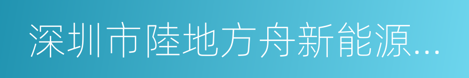 深圳市陸地方舟新能源電動車集團有限公司的同義詞
