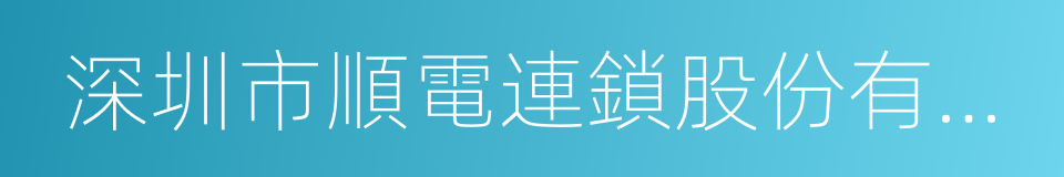 深圳市順電連鎖股份有限公司的意思