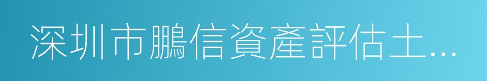 深圳市鵬信資產評估土地房地產估價有限公司的同義詞