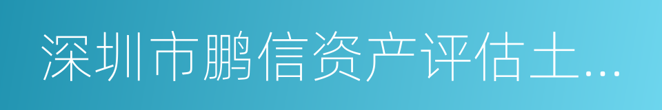 深圳市鹏信资产评估土地房地产估价有限公司的同义词