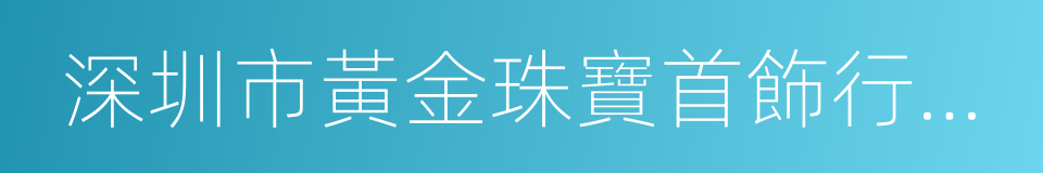 深圳市黃金珠寶首飾行業協會的同義詞