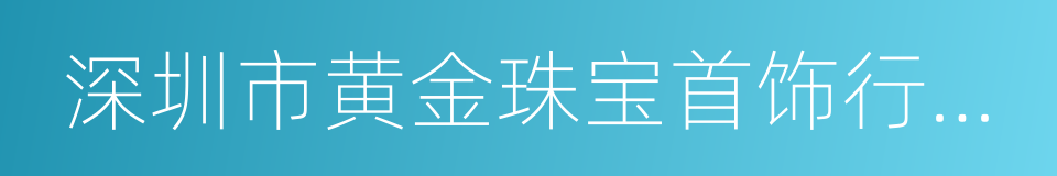 深圳市黄金珠宝首饰行业协会的同义词