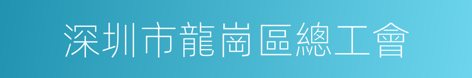 深圳市龍崗區總工會的同義詞