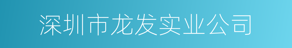 深圳市龙发实业公司的同义词