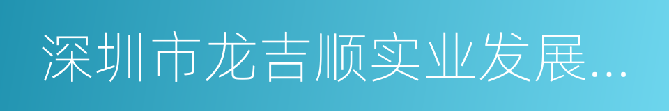 深圳市龙吉顺实业发展有限公司的同义词