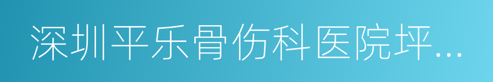 深圳平乐骨伤科医院坪山院区的同义词