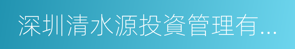 深圳清水源投資管理有限公司的同義詞