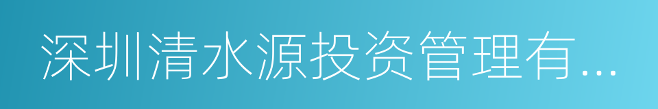 深圳清水源投资管理有限公司的同义词