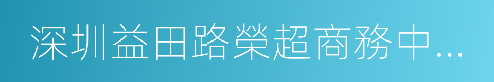 深圳益田路榮超商務中心營業部的同義詞