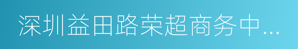 深圳益田路荣超商务中心营业部的同义词