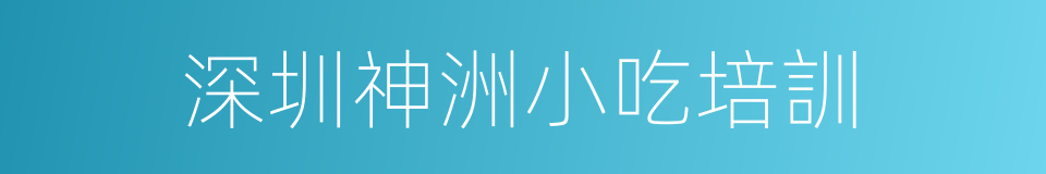 深圳神洲小吃培訓的同義詞