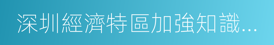 深圳經濟特區加強知識產權保護工作若幹規定的同義詞