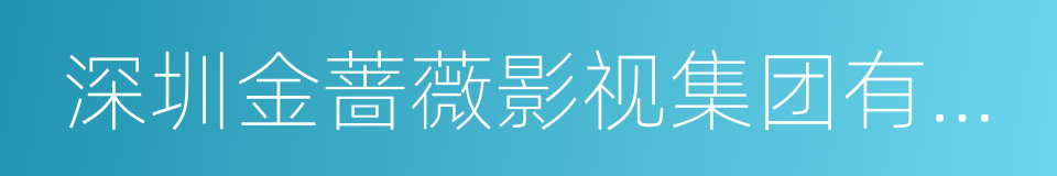 深圳金蔷薇影视集团有限公司的同义词