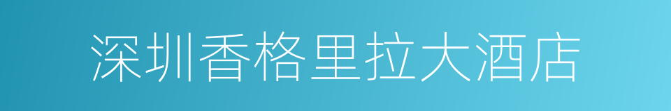 深圳香格里拉大酒店的同义词