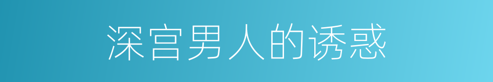 深宫男人的诱惑的同义词
