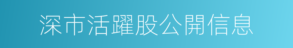 深市活躍股公開信息的同義詞