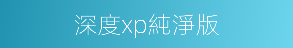 深度xp純淨版的同義詞