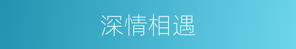 深情相遇的同义词