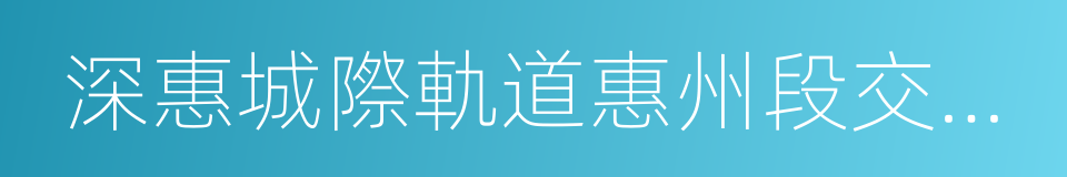 深惠城際軌道惠州段交通規劃的同義詞