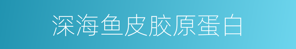 深海鱼皮胶原蛋白的同义词