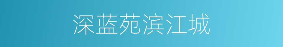 深蓝苑滨江城的同义词