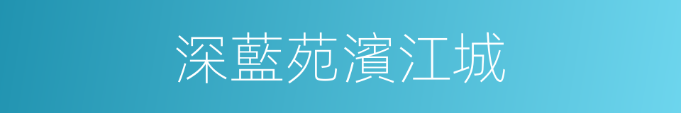 深藍苑濱江城的同義詞