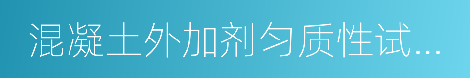 混凝土外加剂匀质性试验方法的同义词