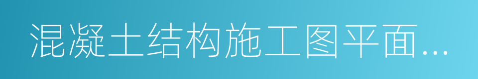 混凝土结构施工图平面整体表示方法的同义词