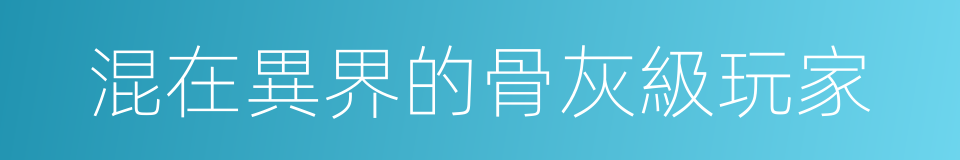 混在異界的骨灰級玩家的同義詞