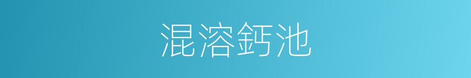 混溶鈣池的同義詞