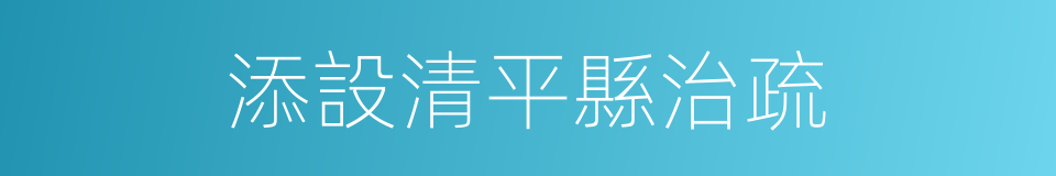 添設清平縣治疏的同義詞