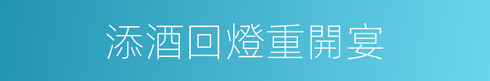 添酒回燈重開宴的同義詞