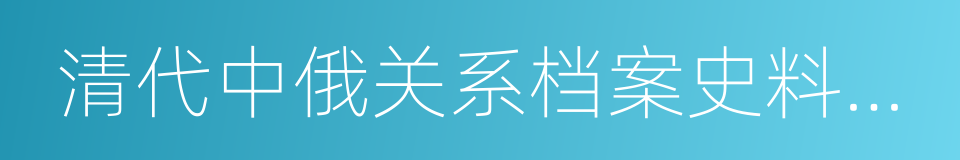 清代中俄关系档案史料选编的同义词