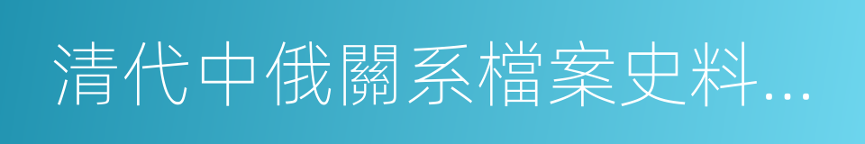 清代中俄關系檔案史料選編的同義詞