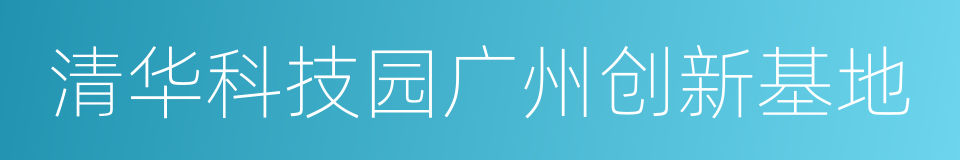 清华科技园广州创新基地的同义词