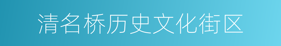 清名桥历史文化街区的同义词