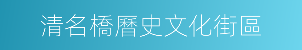 清名橋曆史文化街區的同義詞