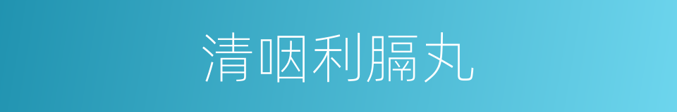 清咽利膈丸的同义词