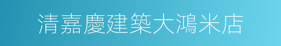 清嘉慶建築大鴻米店的同義詞