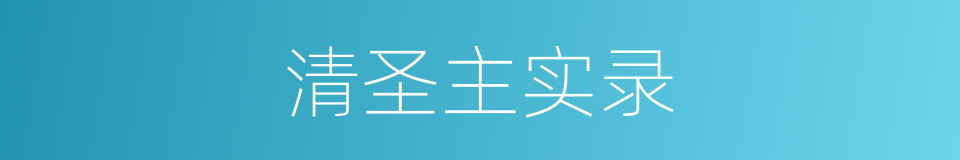 清圣主实录的同义词