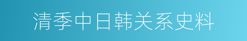 清季中日韩关系史料的同义词