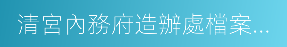 清宮內務府造辦處檔案總彙的同義詞