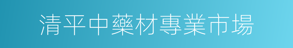 清平中藥材專業市場的同義詞