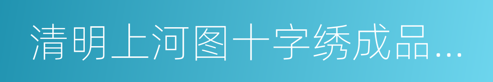 清明上河图十字绣成品价格的同义词